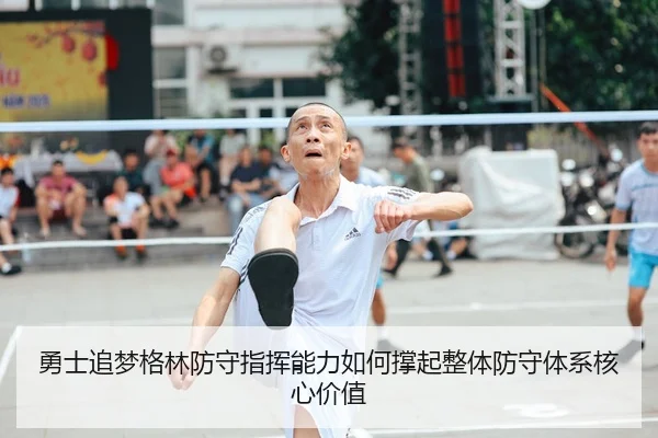 勇士追梦格林防守指挥能力如何撑起整体防守体系核心价值 - cc7c7.app