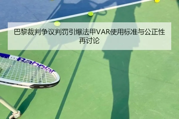 巴黎裁判争议判罚引爆法甲VAR使用标准与公正性再讨论 - c7c7